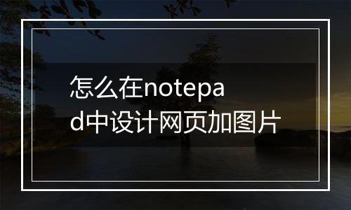 怎么在notepad中设计网页加图片