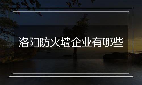 洛阳防火墙企业有哪些