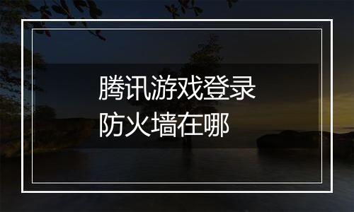 腾讯游戏登录防火墙在哪