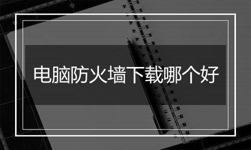 电脑防火墙下载哪个好