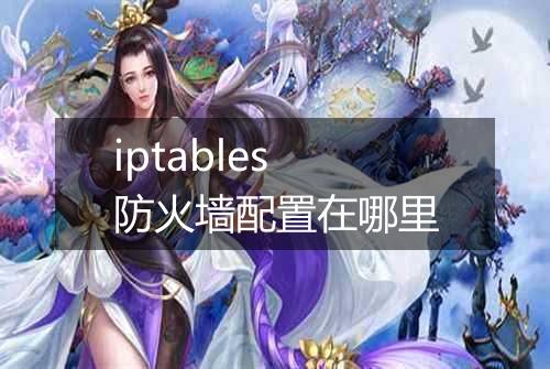 iptables防火墙配置在哪里