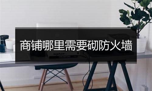 商铺哪里需要砌防火墙
