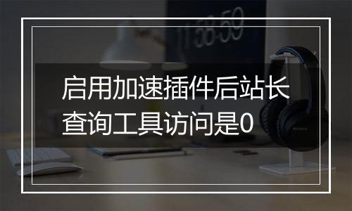 启用加速插件后站长查询工具访问是0