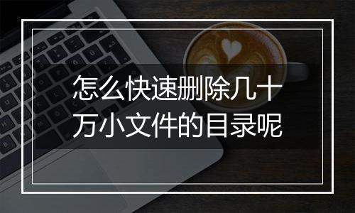 怎么快速删除几十万小文件的目录呢