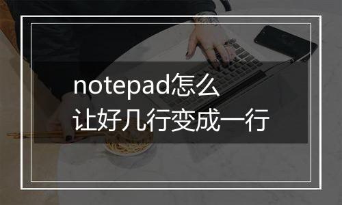 notepad怎么让好几行变成一行