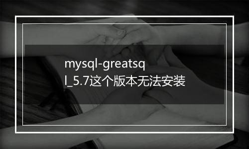 mysql-greatsql_5.7这个版本无法安装