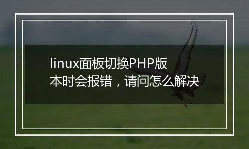 linux面板切换PHP版本时会报错,请问怎么解决