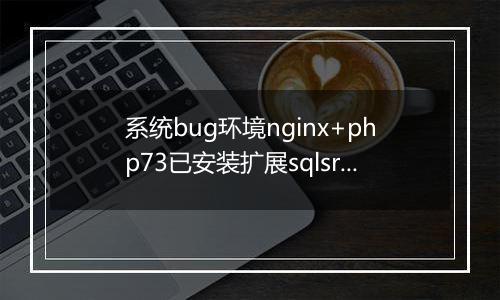 系统bug环境nginx+php73已安装扩展sqlsrv与pdo_sqlsrv