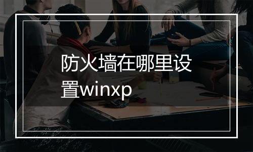 防火墙在哪里设置winxp