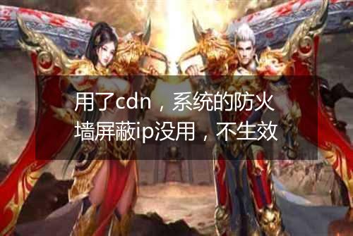 用了cdn,系统的防火墙屏蔽ip没用,不生效