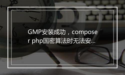 GMP安装成功，composer php国密算法时无法安装