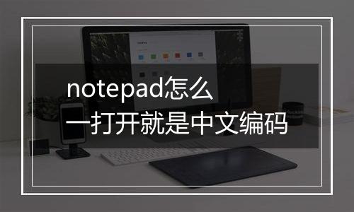 notepad怎么一打开就是中文编码