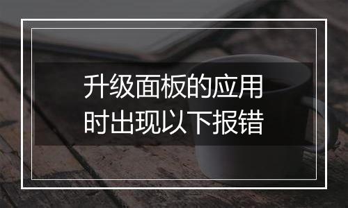 升级面板的应用时出现以下报错