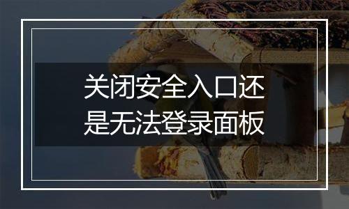 关闭安全入口还是无法登录面板