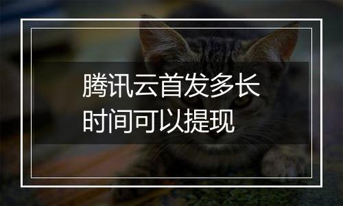 腾讯云首发多长时间可以提现