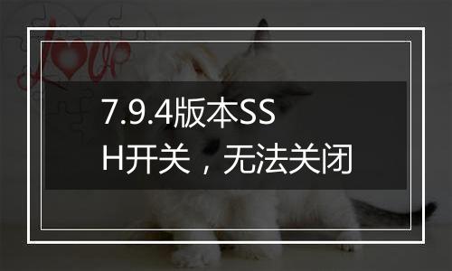 7.9.4版本SSH开关,无法关闭