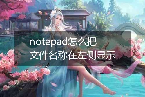 notepad怎么把文件名称在左侧显示