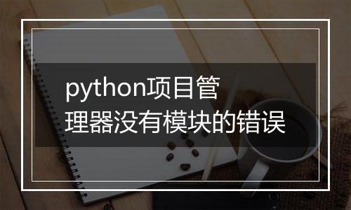 python项目管理器没有模块的错误