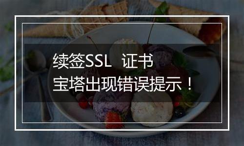 续签SSL  证书 宝塔出现错误提示！