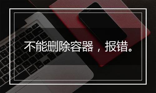 不能删除容器,报错。
