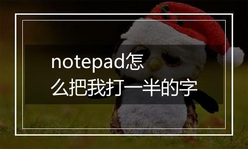 notepad怎么把我打一半的字