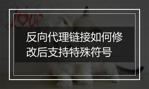 反向代理链接如何修改后支持特殊符号