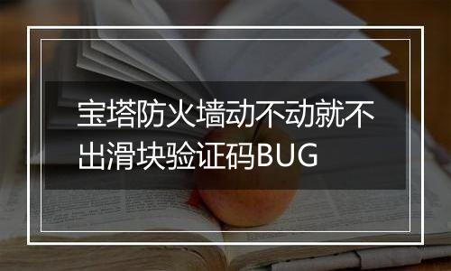 宝塔防火墙动不动就不出滑块验证码BUG