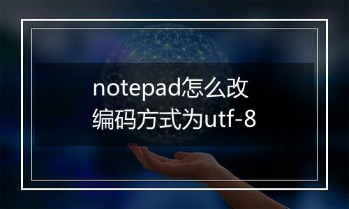 notepad怎么改编码方式为utf-8