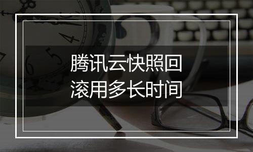腾讯云快照回滚用多长时间