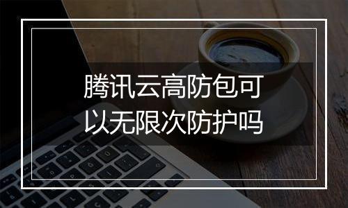 腾讯云高防包可以无限次防护吗