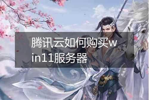 腾讯云如何购买win11服务器