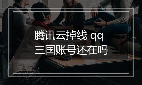腾讯云掉线 qq三国账号还在吗