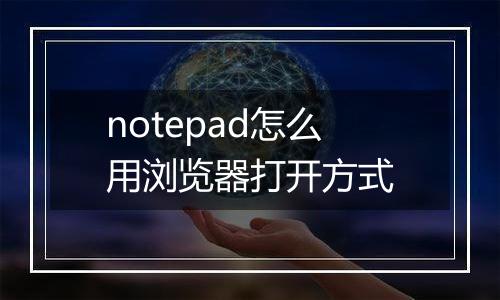 notepad怎么用浏览器打开方式
