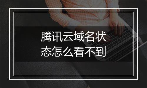 腾讯云域名状态怎么看不到