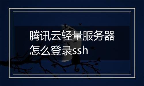 腾讯云轻量服务器怎么登录ssh
