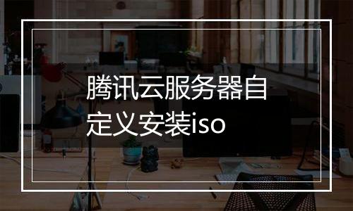 腾讯云服务器自定义安装iso