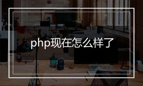 php现在怎么样了
