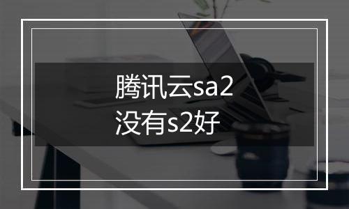 腾讯云sa2没有s2好