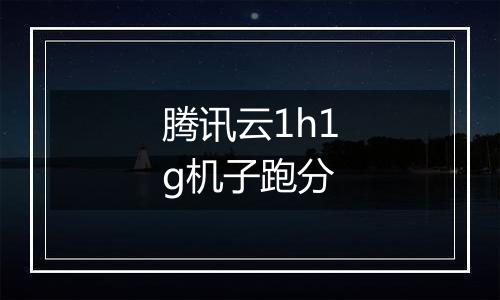 腾讯云1h1g机子跑分