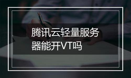 腾讯云轻量服务器能开VT吗