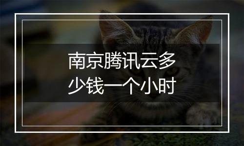 南京腾讯云多少钱一个小时