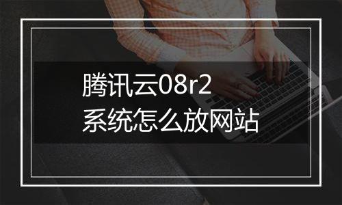腾讯云08r2系统怎么放网站