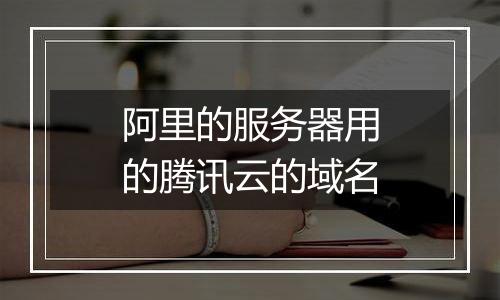 阿里的服务器用的腾讯云的域名