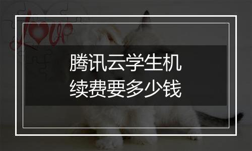 腾讯云学生机续费要多少钱