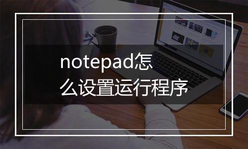 notepad怎么设置运行程序