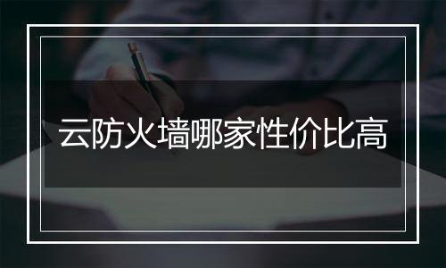 云防火墙哪家性价比高