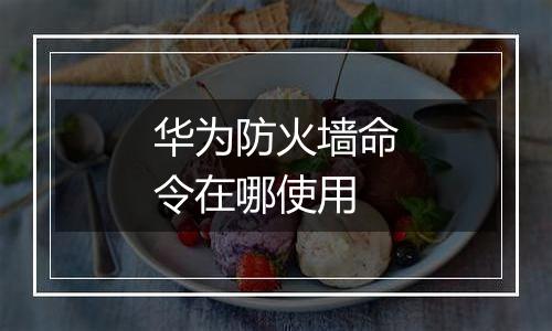华为防火墙命令在哪使用