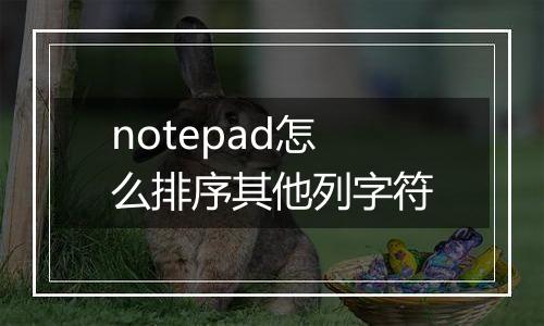 notepad怎么排序其他列字符