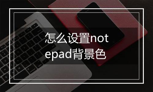 怎么设置notepad背景色