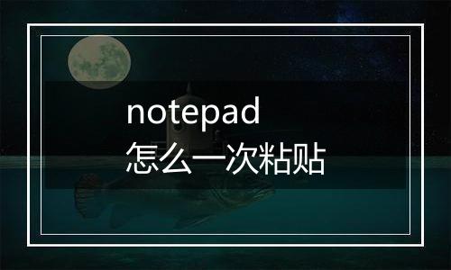 notepad怎么一次粘贴